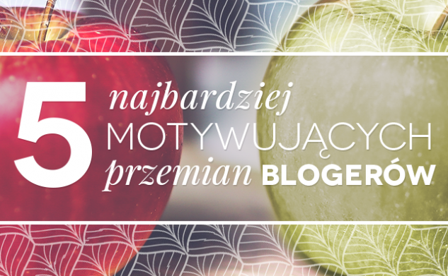5 najbardziej motywujących przemian blogerów!